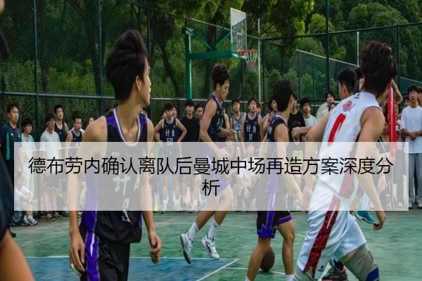 德布劳内确认离队后曼城中场再造方案深度分析