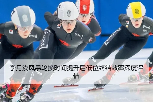 李月汝风暴轮换时间提升后低位终结效率深度评估